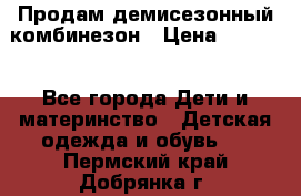 Продам демисезонный комбинезон › Цена ­ 2 000 - Все города Дети и материнство » Детская одежда и обувь   . Пермский край,Добрянка г.